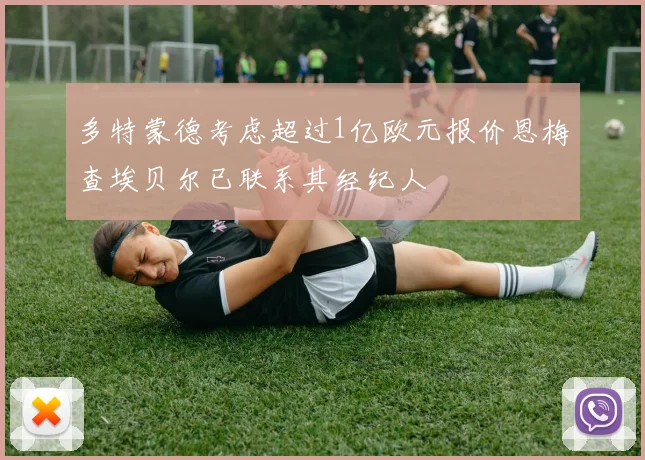 多特蒙德考虑超过1亿欧元报价恩梅查埃贝尔已联系其经纪人