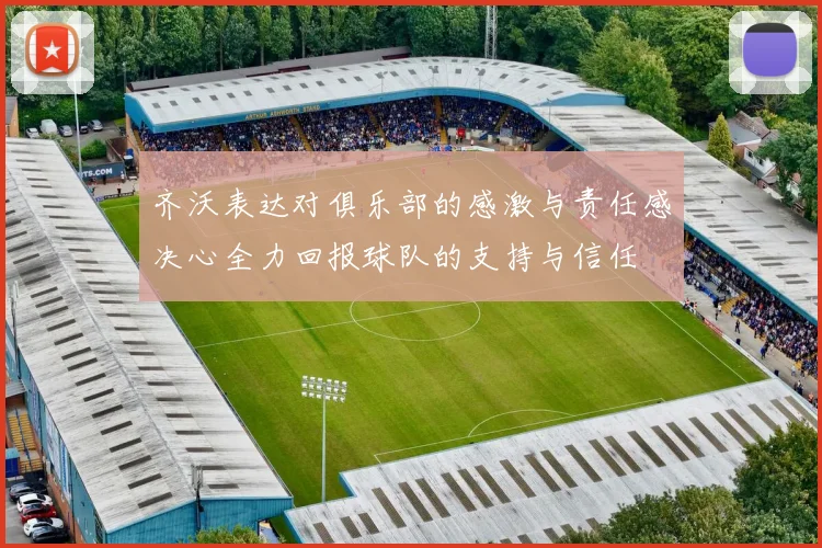 齐沃表达对俱乐部的感激与责任感决心全力回报球队的支持与信任