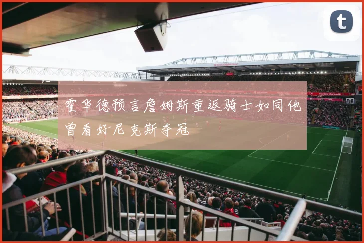 霍华德预言詹姆斯重返骑士如同他曾看好尼克斯夺冠