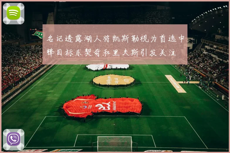 名记透露湖人将凯斯勒视为首选中锋目标东契奇和里夫斯引发关注