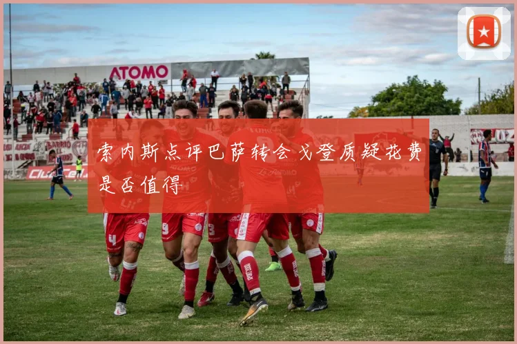 索内斯点评巴萨转会戈登质疑花费是否值得